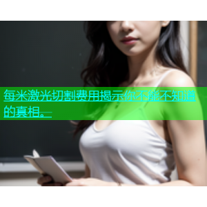 每米激光切割费用揭示你不能不知道的真相。