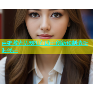 百维激光切割机有助于创新和制造新时代。