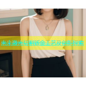 未来激光切割钣金工艺及创新探索