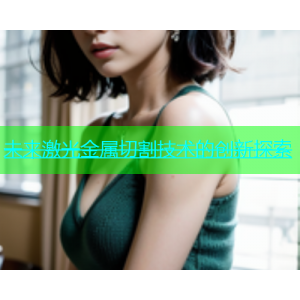 未来激光金属切割技术的创新探索