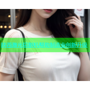 陕西激光切割机帮助制造业创新升级