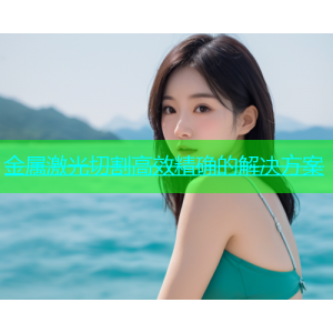 金属激光切割高效精确的解决方案