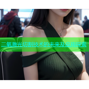 二氧激光切割技术的未来及应用探索