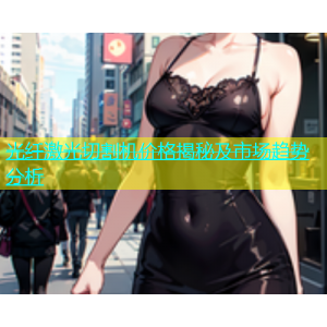 光纤激光切割机价格揭秘及市场趋势分析
