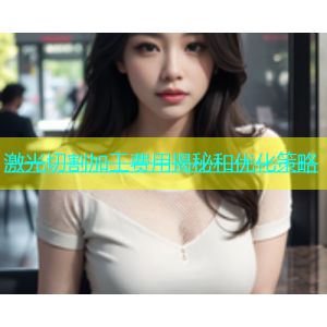 激光切割加工费用揭秘和优化策略