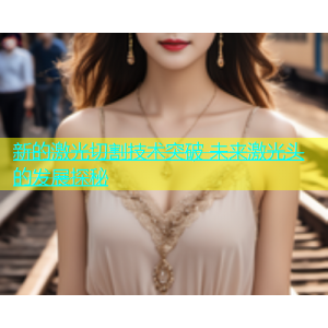 新的激光切割技术突破 未来激光头的发展探秘