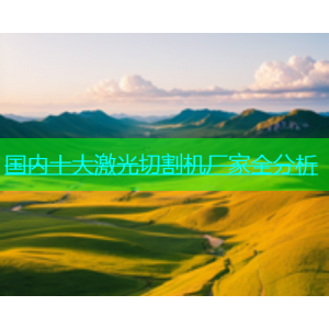国内十大激光切割机厂家全分析