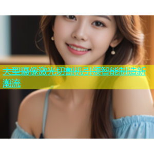 大型摄像激光切割机引领智能制造新潮流