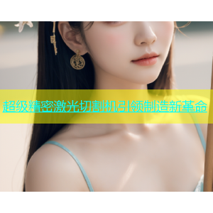 超级精密激光切割机引领制造新革命