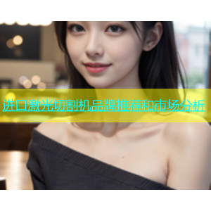 进口激光切割机品牌推荐和市场分析