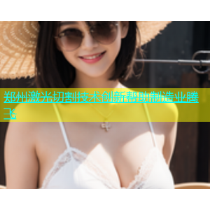 郑州激光切割技术创新帮助制造业腾飞