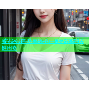 激光器切割功率揭秘：提高效率的关键因素