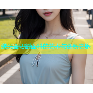 激光器切割面料的艺术与创新之旅