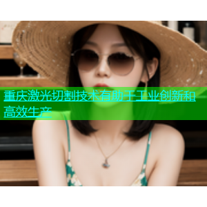 重庆激光切割技术有助于工业创新和高效生产