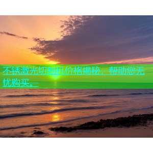 不锈激光切割机价格揭秘，帮助您无忧购买。