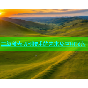 二氧激光切割技术的未来及应用探索
