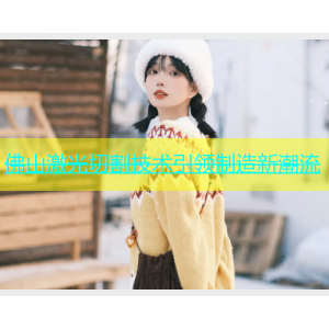 佛山激光切割技术引领制造新潮流