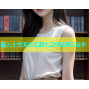 国内十大激光切割机品牌推荐及分析