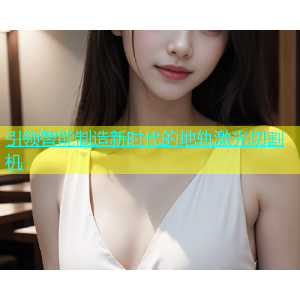 引领智能制造新时代的地轨激光切割机