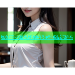 智能工业激光切割机引领制造新潮流