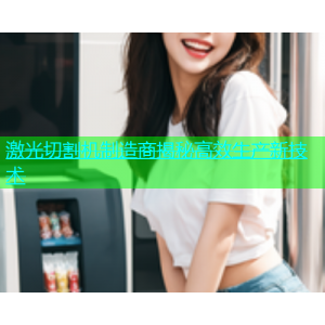 激光切割机制造商揭秘高效生产新技术