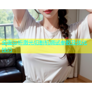全面分析激光切割机调试参数及优化技巧