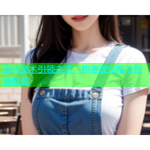 激光技术引领未来，邦德激光帮助智能制造