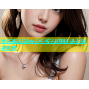 高效率3000w光纤激光切割机助力智能制造