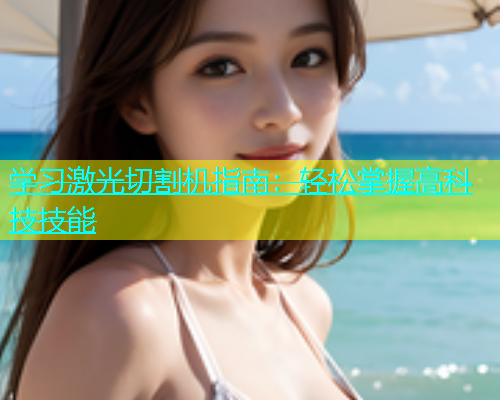 学习激光切割机指南：轻松掌握高科技技能(图2)