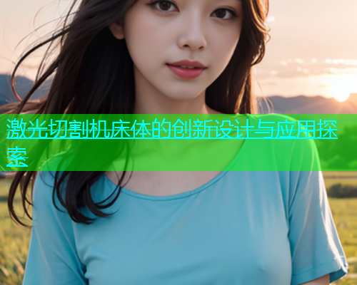 激光切割机床体的创新设计与应用探索(图1)