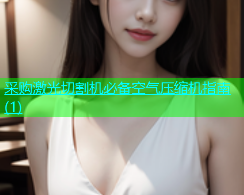 采购激光切割机必备空气压缩机指南(1)(图1)