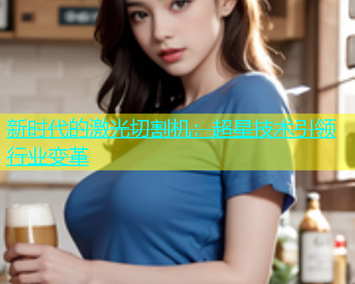 新时代的激光切割机：超星技术引领行业变革(图1)