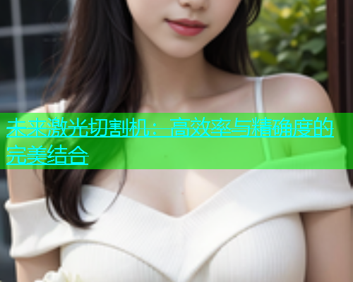 未来激光切割机：高效率与精确度的完美结合(图1)