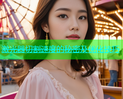 激光器切割速度的秘密及优化技巧(图1)