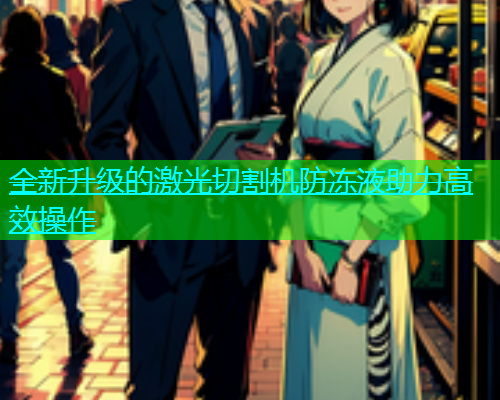 全新升级的激光切割机防冻液助力高效操作(图1)