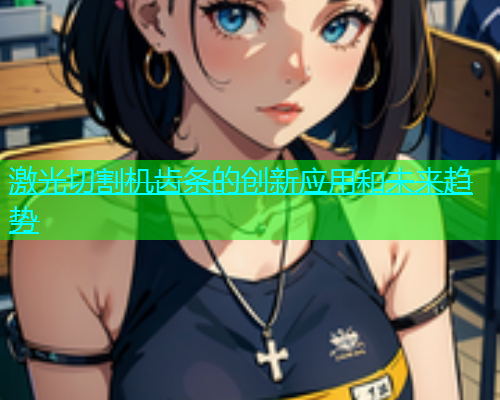 激光切割机齿条的创新应用和未来趋势(图1)