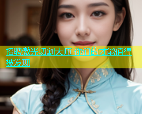 招聘激光切割大师 你们的才能值得被发现(图1)