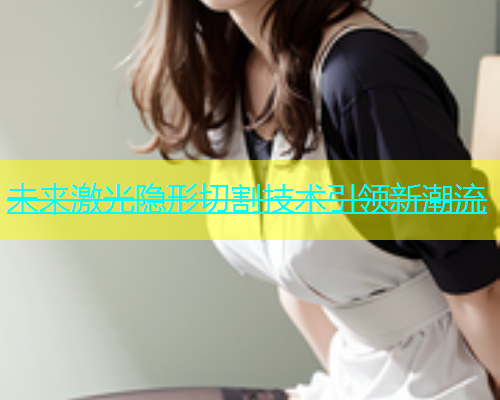 未来激光隐形切割技术引领新潮流(图1)