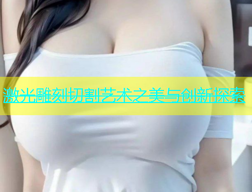 激光雕刻切割艺术之美与创新探索(图1)