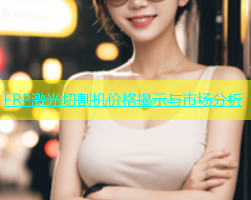 FRP激光切割机价格揭示与市场分析(图1)