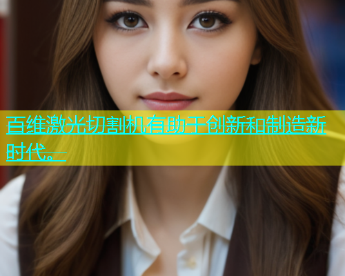 百维激光切割机有助于创新和制造新时代。(图1)