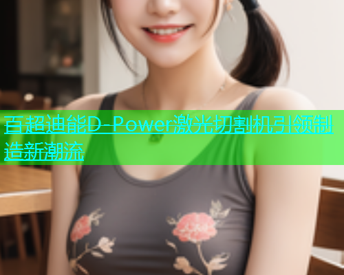 百超迪能D-Power激光切割机引领制造新潮流(图1)