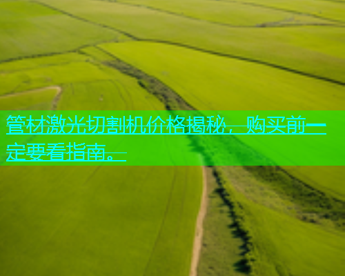 管材激光切割机价格揭秘，购买前一定要看指南。(图1)