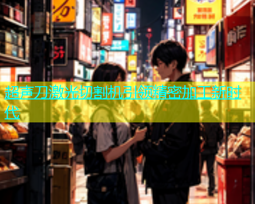超声刀激光切割机引领精密加工新时代(图1)