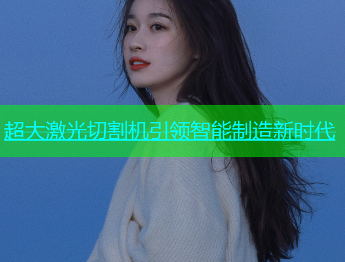 超大激光切割机引领智能制造新时代(图1)
