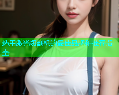 选用激光切割机的最佳品牌和推荐指南(图1)