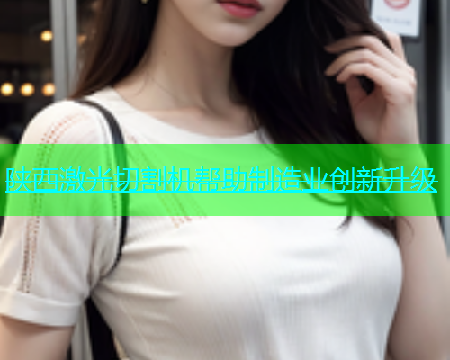陕西激光切割机帮助制造业创新升级(图1)