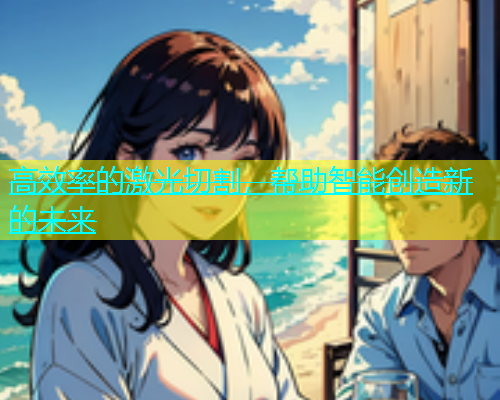 高效率的激光切割，帮助智能创造新的未来(图2)