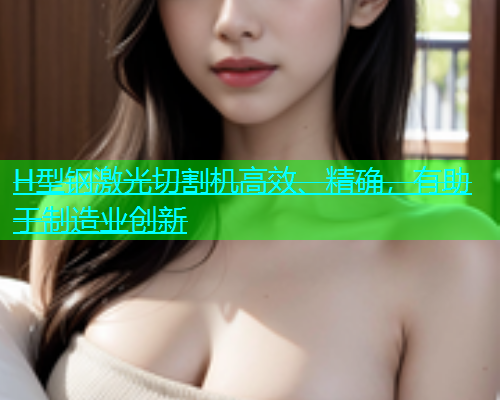 H型钢激光切割机高效、精确，有助于制造业创新(图1)