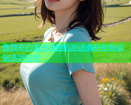 高效率的激光切割机制造商帮助智能制造新时代(图1)